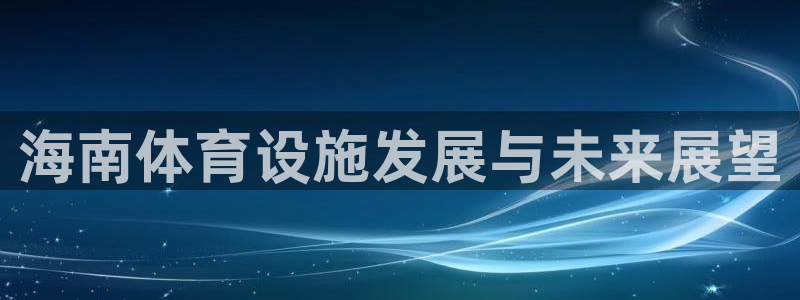 凯捷体育招商电话地址是多少：海南体育设施发展与未来展