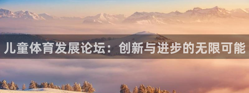 凯捷体育新能源：儿童体育发展论坛：创新与进步的无限可