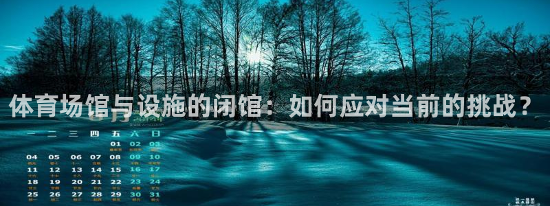 凯捷体育是干嘛的公司：体育场馆与设施的闭馆：如何应对