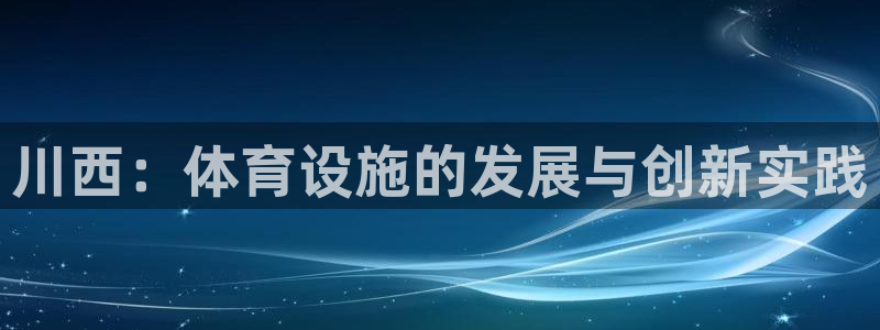 凯捷体育娱乐：川西：体育设施的发展与创新实践