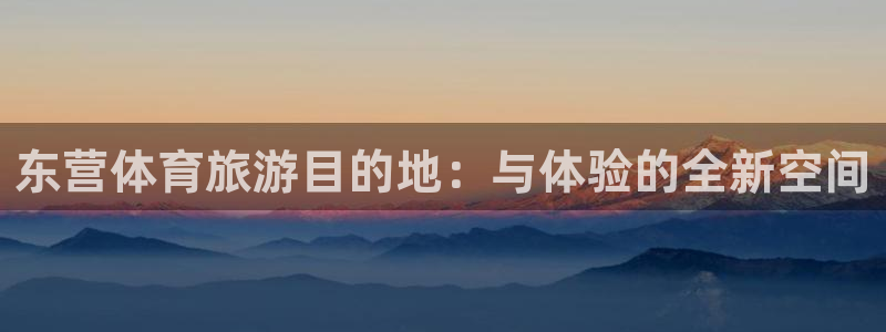 凯捷体育官方客服电话：东营体育旅游目的地：与体验的全