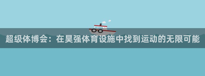 凯捷体育娱乐：超级体博会：在昊强体育设施中找到运动的