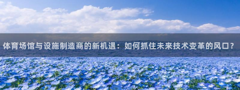 凯捷体育官方客服电话：体育场馆与设施制造商的新机遇：