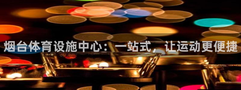 凯捷集团官网：烟台体育设施中心：一站式，让运动更便捷