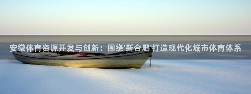凯捷体育官网：安徽体育资源开发与创新：围绕\'新合肥