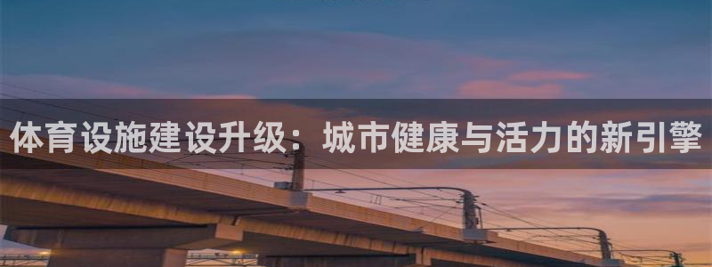 凯捷体育代理：体育设施建设升级：城市健康与活力的新引