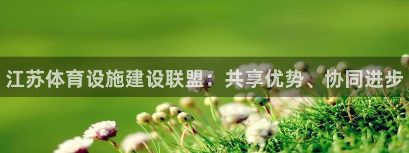 凯捷体育集团官网网址：江苏体育设施建设联盟：共享优势