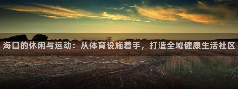 凯捷体育娱乐代理怎么样：海口的休闲与运动：从体育设施