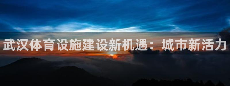 凯捷体育娱乐网站：武汉体育设施建设新机遇：城市新活力