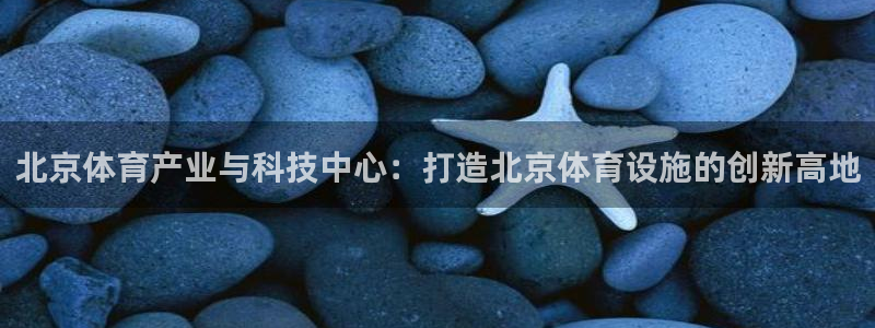 凯捷体育平台APP：北京体育产业与科技中心：打造北京