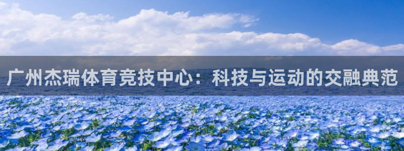 凯捷体育招商电话是多少啊：广州杰瑞体育竞技中心：科技