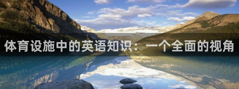 凯捷体育平台是正规平台吗安全吗：体育设施中的英语知识：一个全