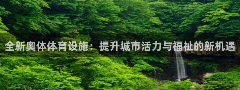 凯捷体育新能源：全新奥体体育设施：提升城市活力与福祉