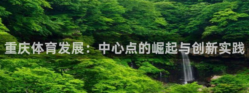 凯捷体育开户：重庆体育发展：中心点的崛起与创新实践 