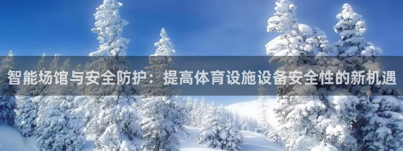 凯捷体育平台假的吗是真的吗：智能场馆与安全防护：提高