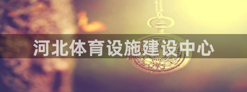 凯捷体育集团简介：河北体育设施建设中心