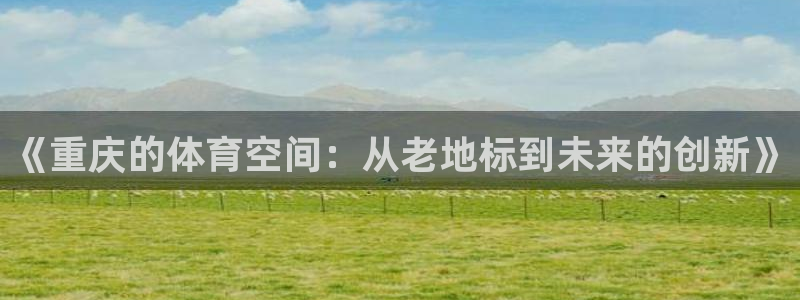 凯捷体育新能源：《重庆的体育空间：从老地标到未来的创