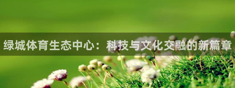 凯捷体育娱乐网站：绿城体育生态中心：科技与文化交融的