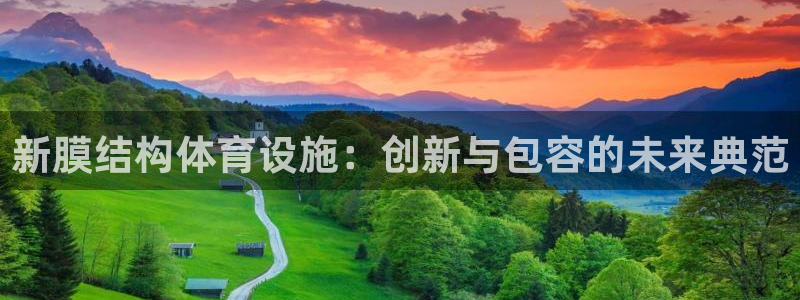 凯捷体育平台APP：新膜结构体育设施：创新与包容的未