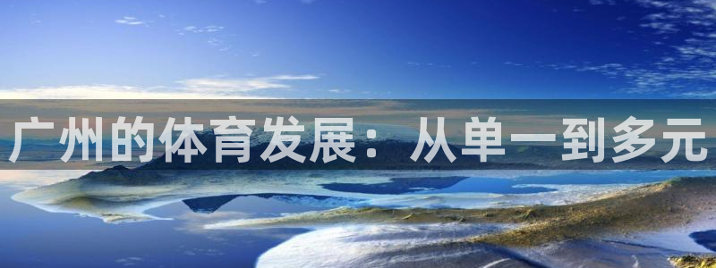 海南凯捷体育：广州的体育发展：从单一到多元