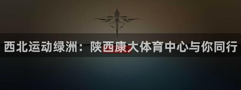 凯捷体育神州：西北运动绿洲：陕西康大体育中心与你同行