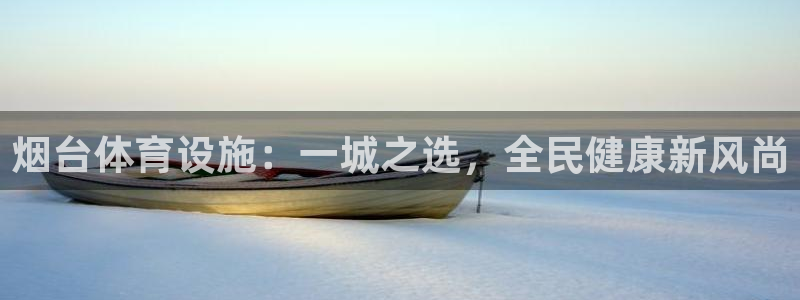 凯捷体育娱乐40996：烟台体育设施：一城之选，全民