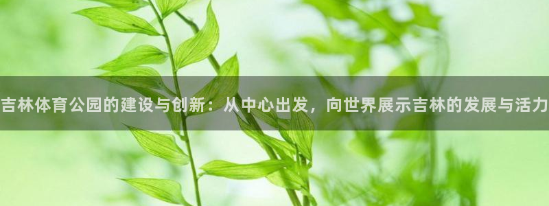 凯捷体育招商电话号码是多少啊：吉林体育公园的建设与创