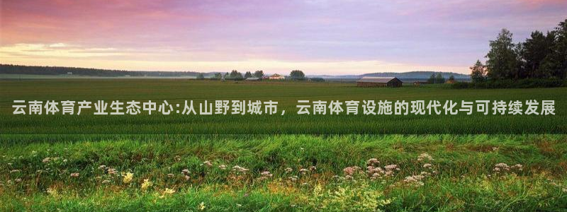凯捷体育平台注册流程图：云南体育产业生态中心:从山野