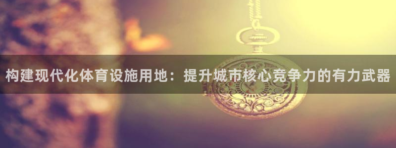 凯捷体育联系电话：构建现代化体育设施用地：提升城市核