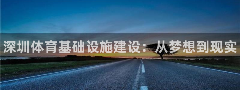 凯捷体育官方客服电话：深圳体育基础设施建设：从梦想到