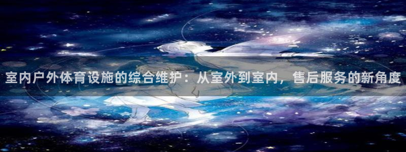 凯捷体育官方客服电话：室内户外体育设施的综合维护：从