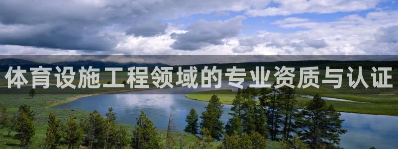 凯捷体育集团：体育设施工程领域的专业资质与认证