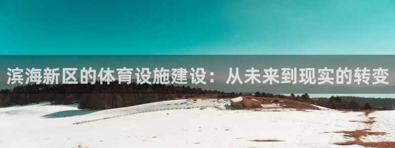 凯捷集团官网：滨海新区的体育设施建设：从未来到现实的