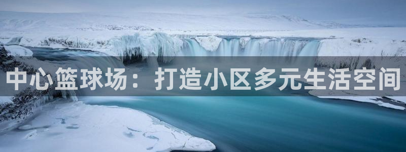 凯捷体育娱乐：中心篮球场：打造小区多元生活空间