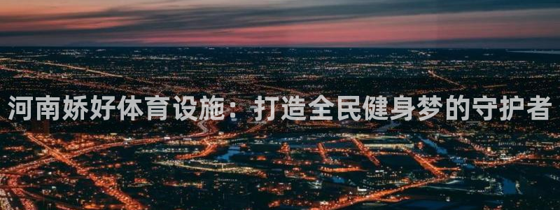 凯捷体育招商电话是多少：河南娇好体育设施：打造全民健