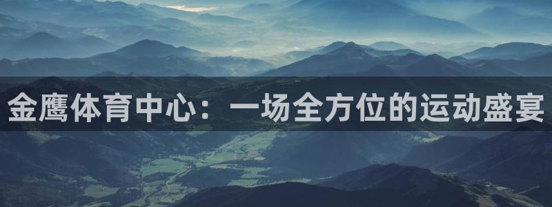 凯捷体育娱乐首页网站大全：金鹰体育中心：一场全方位的