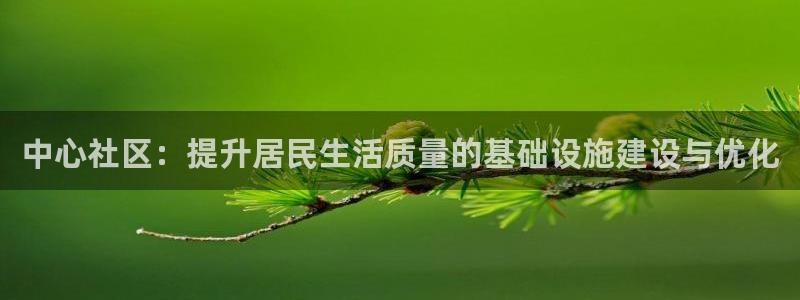 凯捷体育平台注册要钱吗是真的吗：中心社区：提升居民生