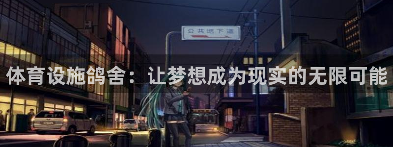 凯捷体育招商电话是多少：体育设施鸽舍：让梦想成为现实