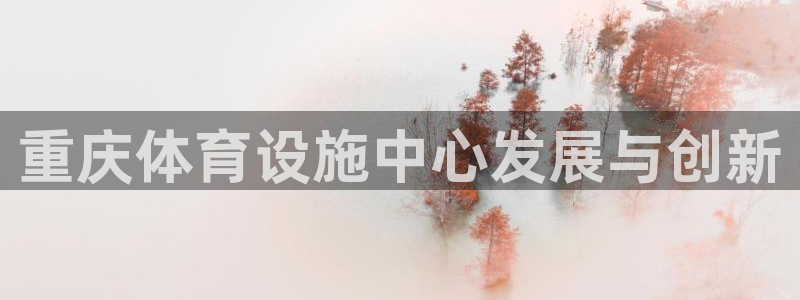 凯捷体育招商电话是多少啊：重庆体育设施中心发展与创新
