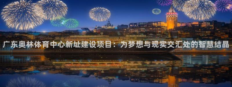 凯捷体育招商电话是多少：广东奥林体育中心新址建设项目：为梦想