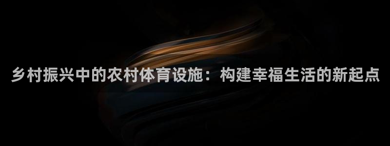 凯捷体育五金厂：乡村振兴中的农村体育设施：构建幸福生活的新起