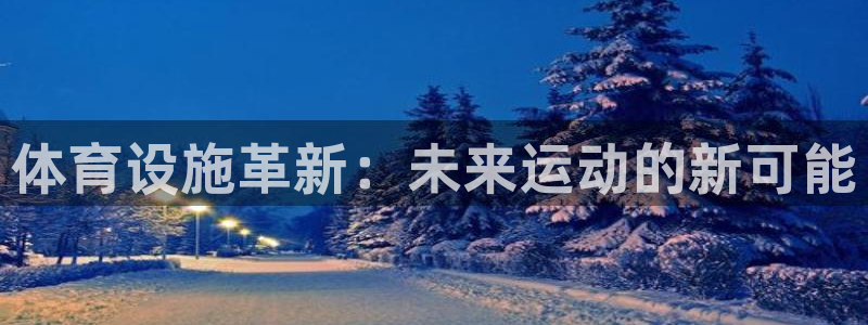 凯捷体育官网：体育设施革新：未来运动的新可能