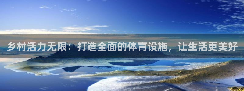 凯捷体育官方：乡村活力无限：打造全面的体育设施，让生活更美好