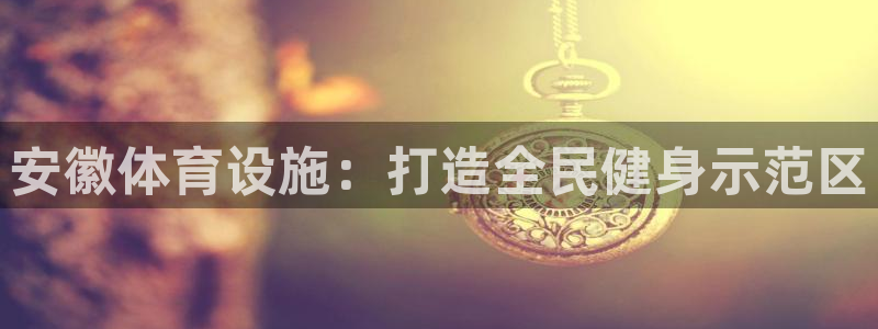 凯捷体育平台注册要钱吗是真的吗：安徽体育设施：打造全民健身示 