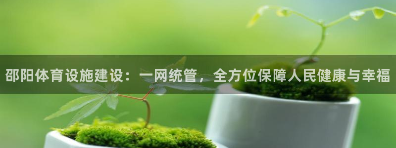 凯捷体育官网：邵阳体育设施建设：一网统管，全方位保障