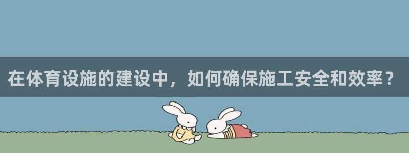 凯捷体育五金厂：在体育设施的建设中，如何确保施工安全