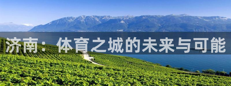 凯捷集团官网：济南：体育之城的未来与可能