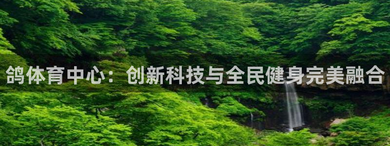 凯捷体育注册：鸽体育中心：创新科技与全民健身完美融合