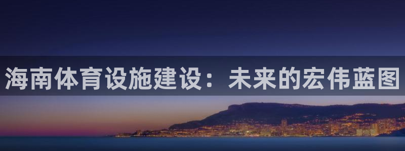 凯捷体育集团官网网址：海南体育设施建设：未来的宏伟蓝