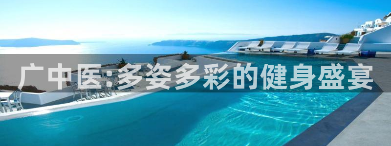 凯捷集团官网：广中医:多姿多彩的健身盛宴